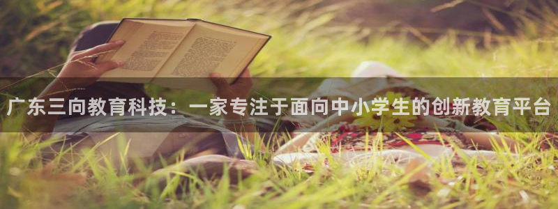 云顶国际广场A座：广东三向教育科技：一家专注于面向中小学生的