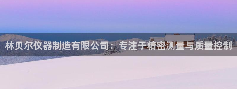 云顶国际休闲会所：林贝尔仪器制造有限公司：专注于精密测量与质