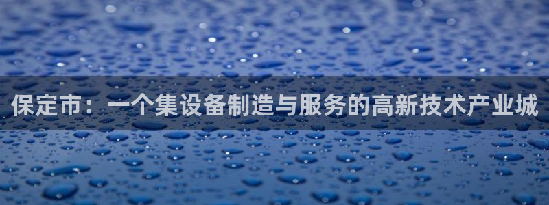 云顶集团注册送28官网：保定市：一个集设备制造与服务的高新技