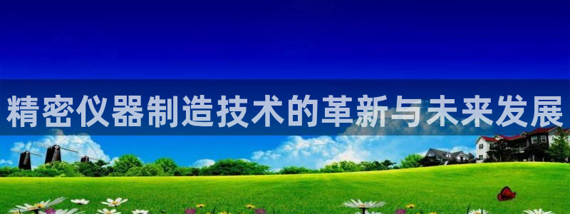 云顶国际商务会所：精密仪器制造技术的革新与未来发展
