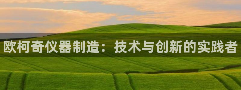 云顶国际app官方下载：欧柯奇仪器制造：技术与创新的实践者