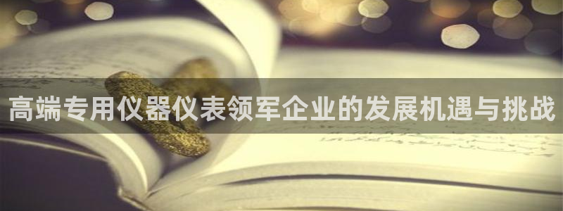 云顶国际平台app：高端专用仪器仪表领军企业的发展机遇与挑战