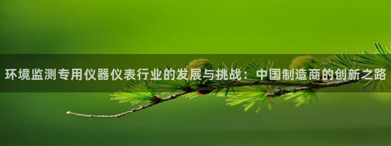 云顶国际比赛：环境监测专用仪器仪表行业的发展与挑战：中国制造