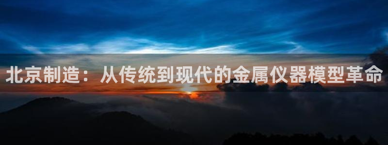 云顶国际酒店老板是哪里人：北京制造：从传统到现代的金属仪器模