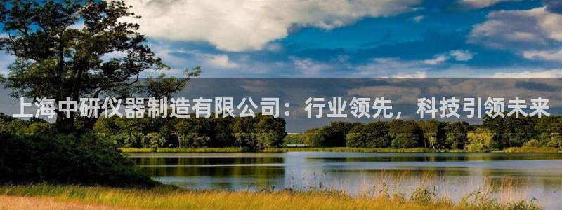 云顶国际太原：上海中研仪器制造有限公司：行业领先，科技引领未