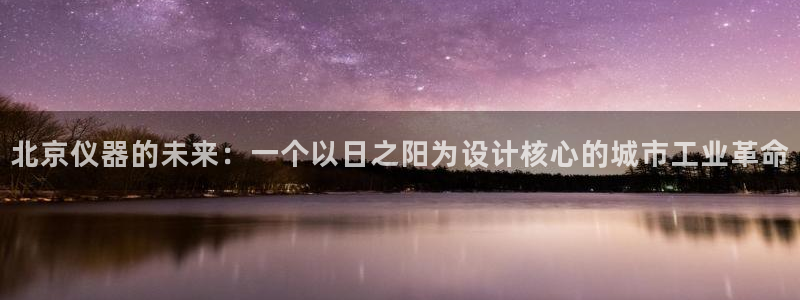 云顶国际服下面按键不灵敏：北京仪器的未来：一个以日之阳为设计