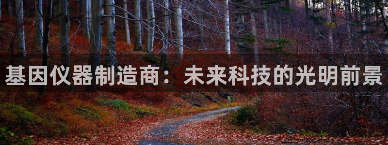 云顶国际地址：基因仪器制造商：未来科技的光明前景