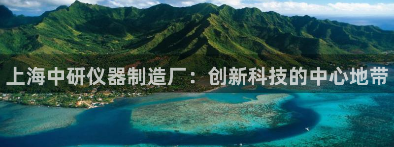 云顶国际是个什么平台游戏：上海中研仪器制造厂：创新科技的中心