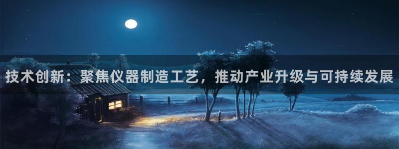 云顶集团注册送28元：技术创新：聚焦仪器制造工艺，推动产业升