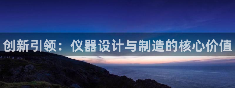 云顶国际ktv会所怎么样：创新引领：仪器设计与制造的核心价值