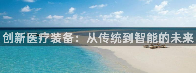 云顶国际大酒店电话：创新医疗装备：从传统到智能的未来