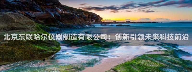 云顶国际是什么充值安全吗：北京东联哈尔仪器制造有限公司：创新