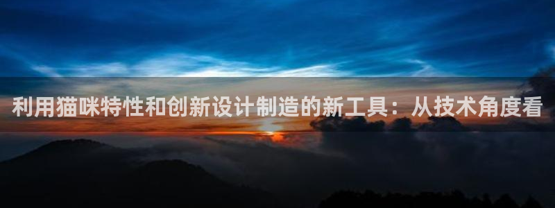 云顶国际pg网站官网：利用猫咪特性和创新设计制造的新工具：从