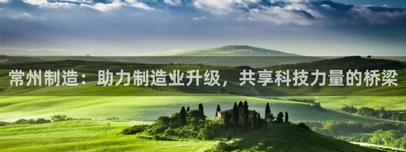 云顶国际会议中心在哪：常州制造：助力制造业升级，共享科技力量