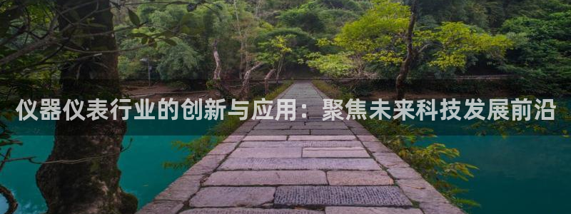 云顶国际旅行社官网：仪器仪表行业的创新与应用：聚焦未来科技发