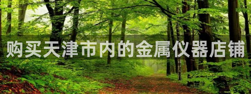 云顶国际服名字：购买天津市内的金属仪器店铺