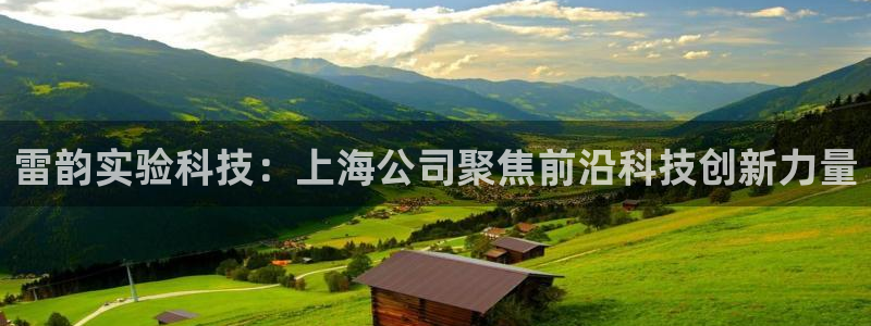 云顶集团林致华：雷韵实验科技：上海公司聚焦前沿科技创新力量