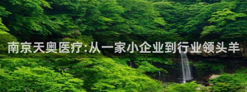 云顶国际提现失败怎么办：南京天奥医疗:从一家小企业到行业领头