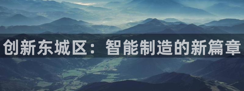 云顶国际服叫什么：创新东城区：智能制造的新篇章
